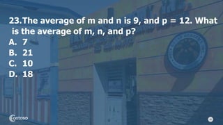 49
23.The average of m and n is 9, and p = 12. What
is the average of m, n, and p?
A. 7
B. 21
C. 10
D. 18
 