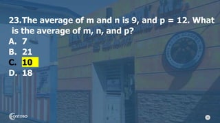 50
23.The average of m and n is 9, and p = 12. What
is the average of m, n, and p?
A. 7
B. 21
C. 10
D. 18
 