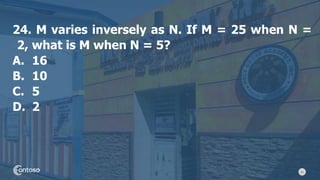 51
24. M varies inversely as N. If M = 25 when N =
2, what is M when N = 5?
A. 16
B. 10
C. 5
D. 2
 