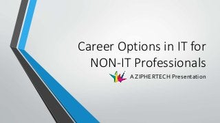 Career Options in IT for
NON-IT Professionals
A ZIPHERTECH Presentation
 