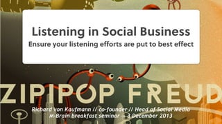 Listening in Social Business
Ensure your listening eﬀorts are put to best eﬀect

Richard von Kaufmann // co-founder // Head of Social Media
M-Brain breakfast seminar — 3 December 2013

 