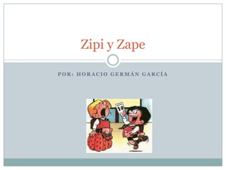 Zipi y Zape

POR: HORACIO GERMÁN GARCÍA
 