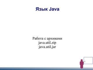 
      
       Язык Java 
      
     
      
       Работа с архивами 
       java.util.zip 
       java.util.jar 
      
     