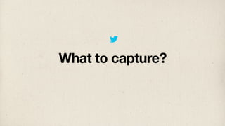 What to capture?
 