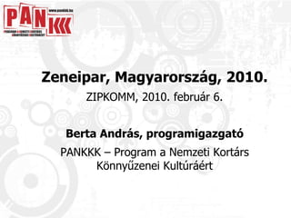Zeneipar, Magyarország, 2010. ZIPKOMM, 2010. február 6. Berta András, programigazgató PANKKK – Program a Nemzeti Kortárs Könnyűzenei Kultúráért 