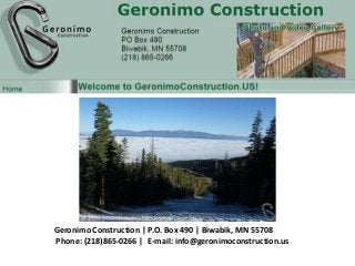 Geronimo Construction | P.O. Box 490 | Biwabik, MN 55708
Phone: (218)865-0266 | E-mail: info@geronimoconstruction.us
 