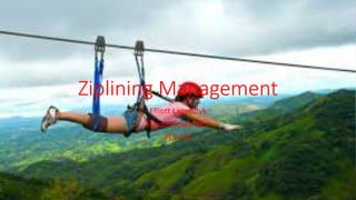 Ziplining Management
Elliott Lagendyk
Harold Sowards II
PLS 431
 
