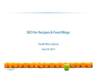 SEO for Recipes & Food Blogs


       Geoﬀ Allen, ZipList
          July 24, 2011
 