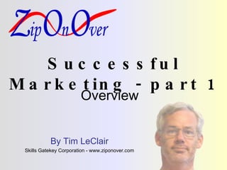 Successful Marketing - part 1 Overview By Tim LeClair Skills Gatekey Corporation - www.ziponover.com 