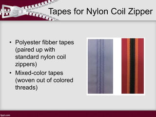 Tapes for Nylon Coil Zipper
• Polyester fibber tapes
(paired up with
standard nylon coil
zippers)
• Mixed-color tapes
(woven out of colored
threads)
 