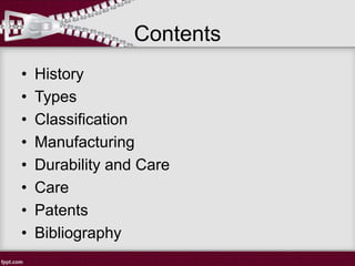 Contents
• History
• Types
• Classification
• Manufacturing
• Durability and Care
• Care
• Patents
• Bibliography
 