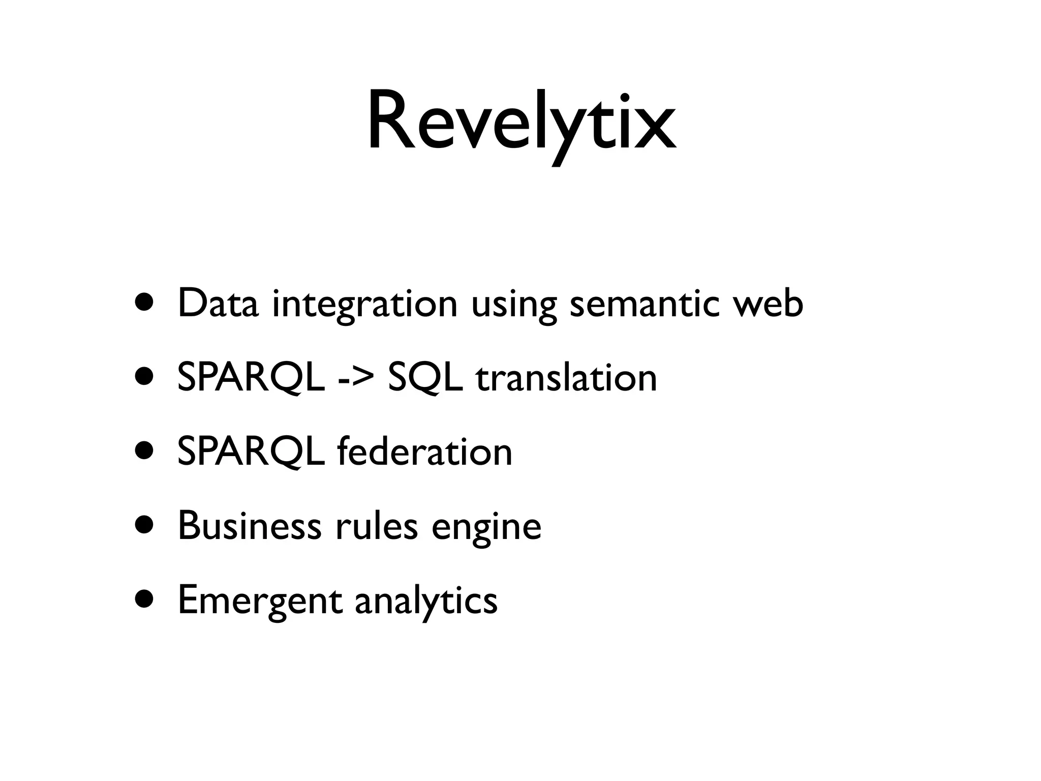 Revelytix
• Data integration using semantic web
• SPARQL -> SQL translation
• SPARQL federation
• Business rules engine
• Emergent analytics
 