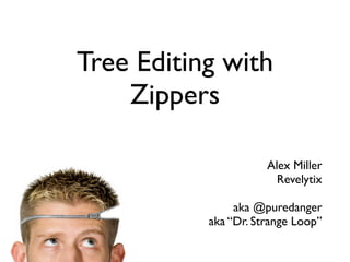 Tree Editing with
Zippers
Alex Miller
Revelytix
aka @puredanger
aka “Dr. Strange Loop”
 