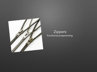 Zippers!

Functional programming !

 