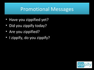 Have you zippified yet? Did you zippify today? Are you zippified? I zippify, do you zippify? Promotional Messages 