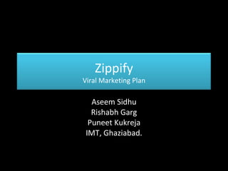 Aseem Sidhu Rishabh Garg Puneet Kukreja IMT, Ghaziabad. Zippify Viral Marketing Plan 