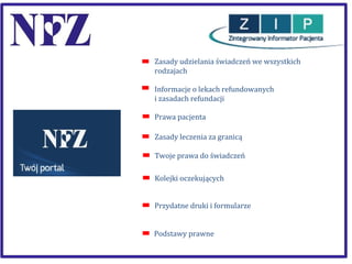 Zasady udzielania świadczeń we wszystkich
rodzajach
Informacje o lekach refundowanych
i zasadach refundacji
Prawa pacjenta
Zasady leczenia za granicą
Twoje prawa do świadczeń
Kolejki oczekujących
Przydatne druki i formularze
Podstawy prawne

 