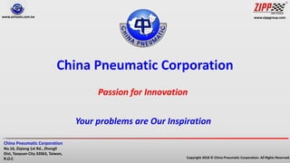 www.zippgroup.com
Copyright 2018 © China Pneumatic Corporation. All Rights Reserved.
China Pneumatic Corporation
No.16, Ziqiang 1st Rd., Zhongli
Dist, Taoyuan City 32063, Taiwan,
R.O.C
www.airtools.com.tw
China Pneumatic Corporation
Passion for Innovation
Your problems are Our Inspiration
 