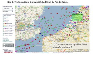Doc 3 : Trafic maritime à proximité du détroit du Pas de Calais.
1) Comment peut-on qualifier l’état 
du trafic maritime ?
 