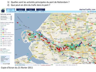 Copie d’écran du 21 février 2011
1) Quelles sont les activités principales du port de Rotterdam ?
2) Que peut-on dire du trafic dans le port ?
 