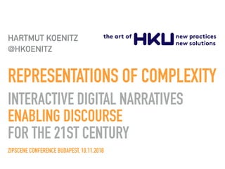 REPRESENTATIONS OF COMPLEXITY-
INTERACTIVE DIGITAL NARRATIVES
ENABLING DISCOURSE
FOR THE 21ST CENTURY-
ZIPSCENE CONFERENCE BUDAPEST, 10.11.2018
HARTMUT KOENITZ
@HKOENITZ
 
