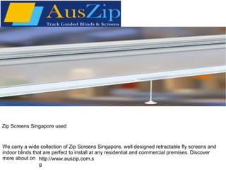 Zip Screens Singapore used
We carry a wide collection of Zip Screens Singapore, well designed retractable fly screens and
indoor blinds that are perfect to install at any residential and commercial premises. Discover
more about on http://www.auszip.com.s
g
 