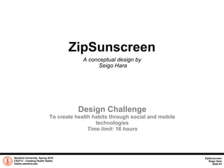 ZipSunscreen A conceptual design by  Seigo Hara Stanford University, Spring 2010 CS377v - Creating Health Habits habits.stanford.edu   Design Challenge To create health habits through social and mobile technologies Time limit: 16 hours ZipSunscreen Seigo Hara Slide #1 