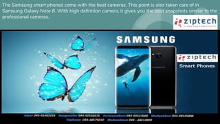 The Samsung smart phones come with the best cameras. This point is also taken care of in
Samsung Galaxy Note 8. With high definition camera, it gives you the best snapshots similar to the
professional cameras.
 