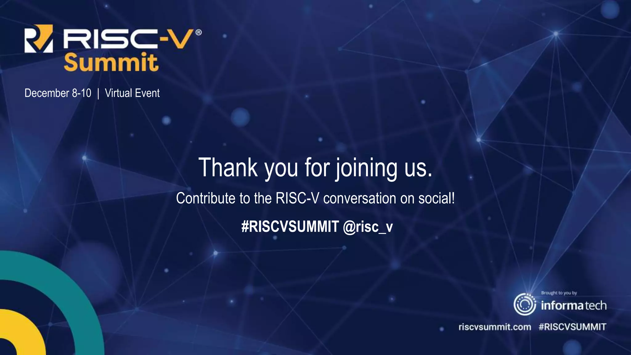 Information Classification: General
December 8-10 | Virtual Event
Thank you for joining us.
Contribute to the RISC-V conversation on social!
#RISCVSUMMIT @risc_v
 