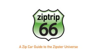 A Zip Car Guide to the Zipster Universe
 