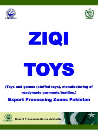 ZIQI
TOYS
(Toys and games (stuffed toys), manufacturing of
readymade garments/textiles.)
Export Processing Zones Pakistan
 