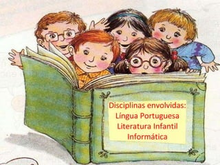Disciplinas envolvidas: Língua Portuguesa Literatura Infantil Informática 