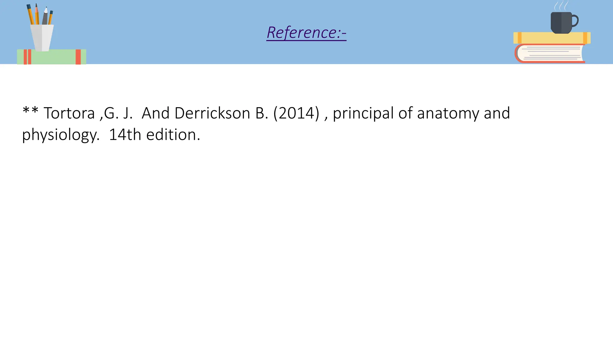 Reference:-
** Tortora ,G. J. And Derrickson B. (2014) , principal of anatomy and
physiology. 14th edition.
 