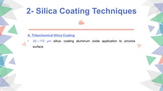 2- Silica Coating Techniques
A. Tribochemical Silica Coating
• 30—110 μm silica- coating aluminum oxide application to zirconia
surface
 