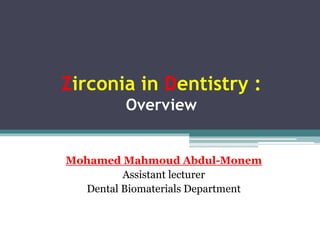 Zirconia in Dentistry :
Overview
Mohamed Mahmoud Abdul-Monem
Assistant lecturer
Dental Biomaterials Department
 