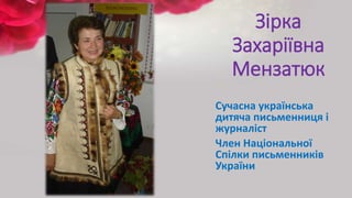 Зірка
Захаріївна
Мензатюк
Сучасна українська
дитяча письменниця і
журналіст
Член Національної
Спілки письменників
України
 