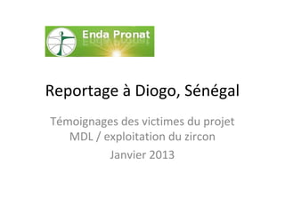 Reportage à Diogo, Sénégal
Témoignages des victimes du projet
MDL / exploitation du zircon
Janvier 2013

 