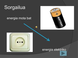 Sorgailua

 energia mota bat




                    energia elektriko
 
