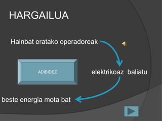 HARGAILUA

  Hainbat eratako operadoreak



           ADIBIDEZ        elektrikoaz baliatu



beste energia mota bat
 