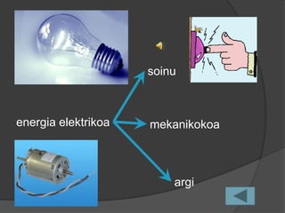 soinu



energia elektrikoa   mekanikokoa



                         argi
 