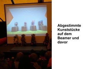 Abgestimmte Kunststücke auf dem Beamer und davor 