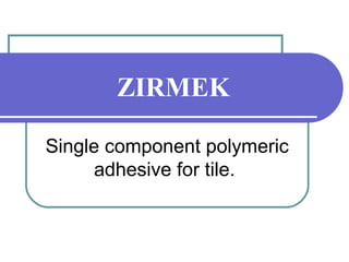 ZIRMEK 
Single component polymeric 
adhesive for tile. 
 