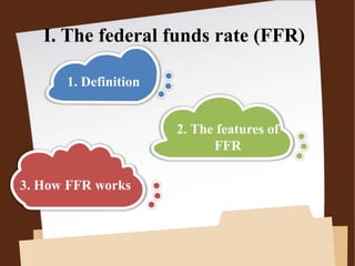 I. The federal funds rate (FFR)
1. Definition
2. The features of
FFR
3. How FFR works
 