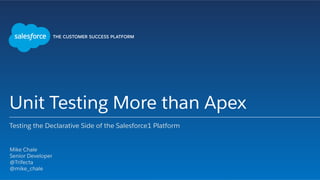 Unit Testing More than Apex
Testing the Declarative Side of the Salesforce1 Platform
​ Mike Chale
​ Senior Developer
​ @Trifecta
​ @mike_chale
​ 
 