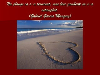 Nu plange ca s-a terminat, mai bine zambeste ca s-a intamplat. (G a briel Garcia Marquez) 