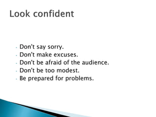 • Don't say sorry.
• Don't make excuses.
• Don't be afraid of the audience.
• Don't be too modest.
• Be prepared for problems.
 