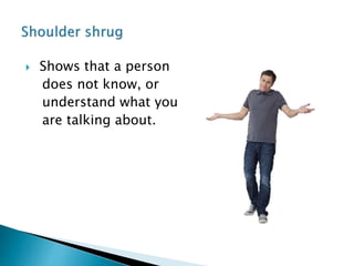  Shows that a person
does not know, or
understand what you
are talking about.
 