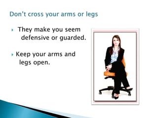  They make you seem
defensive or guarded.
 Keep your arms and
legs open.
 