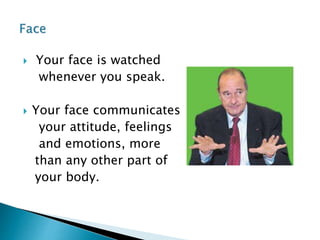  Your face is watched
whenever you speak.
 Your face communicates
your attitude, feelings
and emotions, more
than any other part of
your body.
 