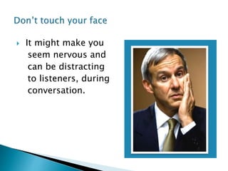  It might make you
seem nervous and
can be distracting
to listeners, during
conversation.
 
